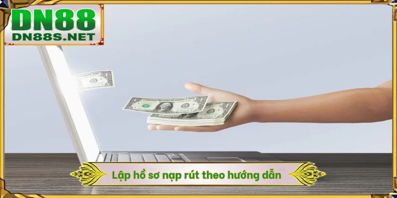 Lập hồ sơ nạp rút theo hướng dẫn